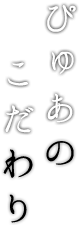 ぴゅあのこだわり